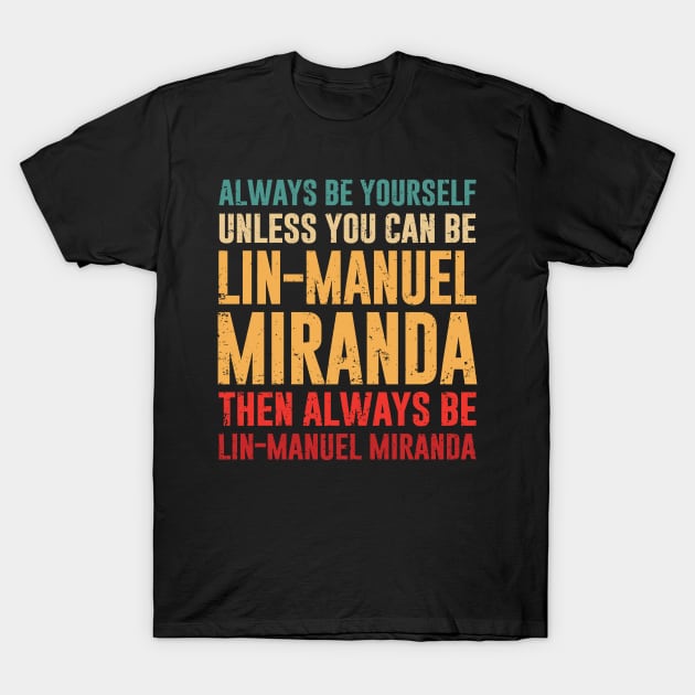 always be yourself unless you can be lin-manuel miranda - hamilton T-Shirt by armeenpowerputt